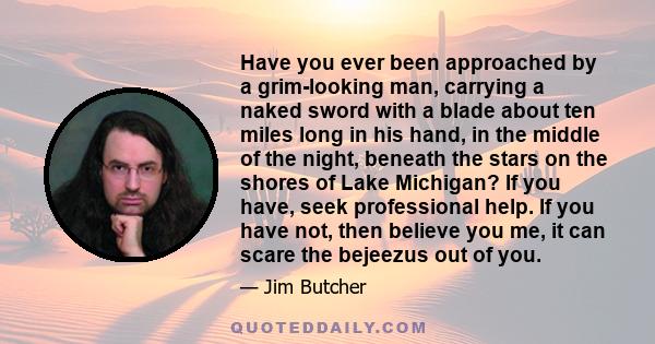 Have you ever been approached by a grim-looking man, carrying a naked sword with a blade about ten miles long in his hand, in the middle of the night, beneath the stars on the shores of Lake Michigan? If you have, seek