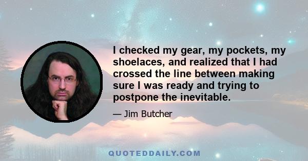 I checked my gear, my pockets, my shoelaces, and realized that I had crossed the line between making sure I was ready and trying to postpone the inevitable.