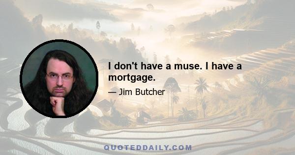 I don't have a muse. I have a mortgage.