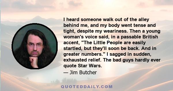 I heard someone walk out of the alley behind me, and my body went tense and tight, despite my weariness. Then a young woman's voice said, in a passable British accent, The Little People are easily startled, but they'll