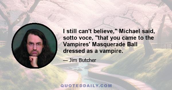 I still can't believe, Michael said, sotto voce, that you came to the Vampires' Masquerade Ball dressed as a vampire.