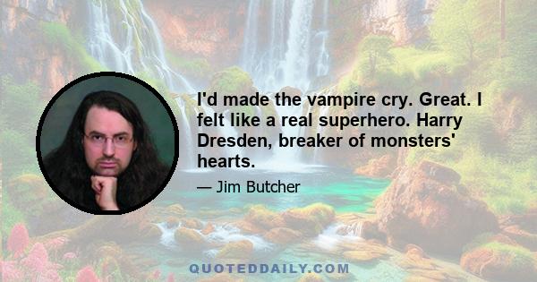 I'd made the vampire cry. Great. I felt like a real superhero. Harry Dresden, breaker of monsters' hearts.