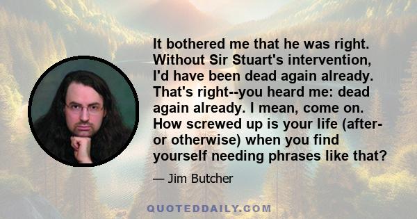 It bothered me that he was right. Without Sir Stuart's intervention, I'd have been dead again already. That's right--you heard me: dead again already. I mean, come on. How screwed up is your life (after- or otherwise)