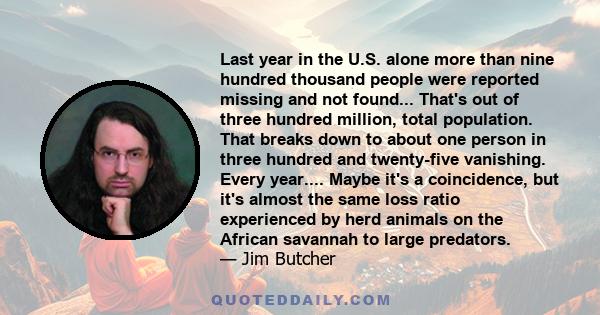 Last year in the U.S. alone more than nine hundred thousand people were reported missing and not found... That's out of three hundred million, total population. That breaks down to about one person in three hundred and