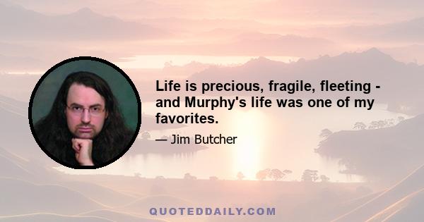 Life is precious, fragile, fleeting - and Murphy's life was one of my favorites.