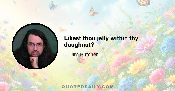 Likest thou jelly within thy doughnut?