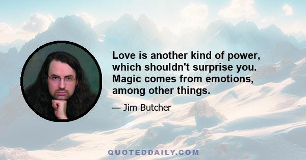 Love is another kind of power, which shouldn't surprise you. Magic comes from emotions, among other things.