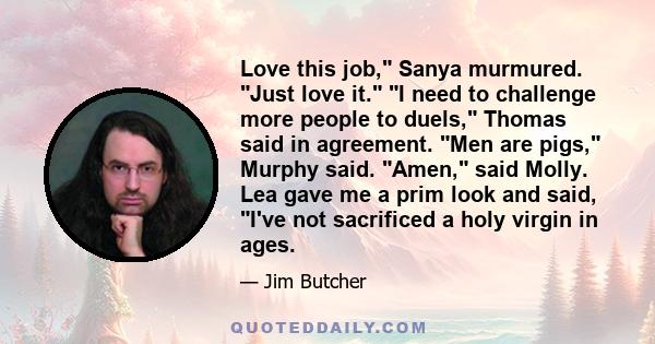 Love this job, Sanya murmured. Just love it. I need to challenge more people to duels, Thomas said in agreement. Men are pigs, Murphy said. Amen, said Molly. Lea gave me a prim look and said, I've not sacrificed a holy