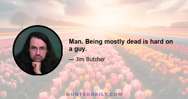 Man. Being mostly dead is hard on a guy.