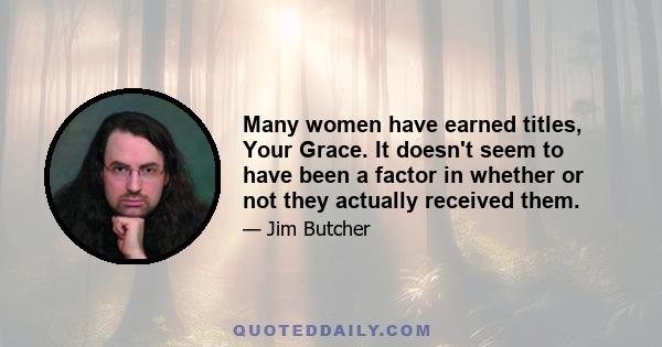 Many women have earned titles, Your Grace. It doesn't seem to have been a factor in whether or not they actually received them.