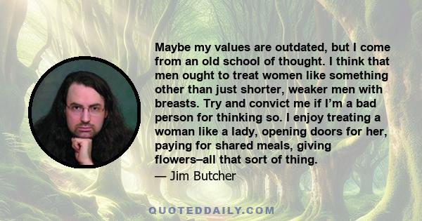 Maybe my values are outdated, but I come from an old school of thought. I think that men ought to treat women like something other than just shorter, weaker men with breasts. Try and convict me if I’m a bad person for