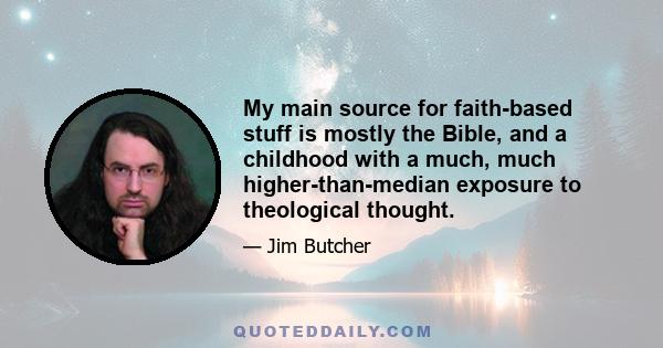 My main source for faith-based stuff is mostly the Bible, and a childhood with a much, much higher-than-median exposure to theological thought.