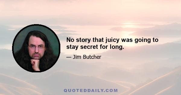 No story that juicy was going to stay secret for long.