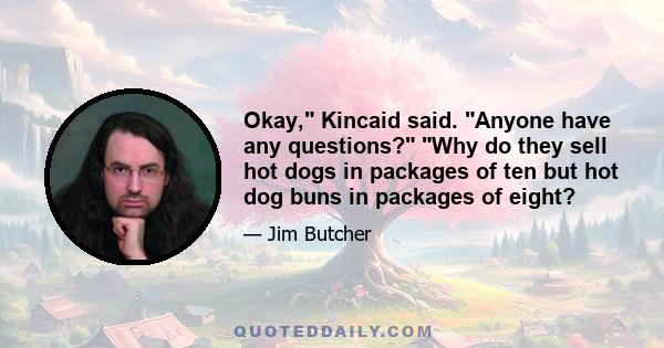 Okay, Kincaid said. Anyone have any questions? Why do they sell hot dogs in packages of ten but hot dog buns in packages of eight?