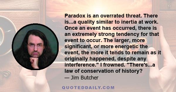 Paradox is an overrated threat. There is...a quality similar to inertia at work. Once an event has occurred, there is an extremely strong tendency for that event to occur. The larger, more significant, or more energetic 