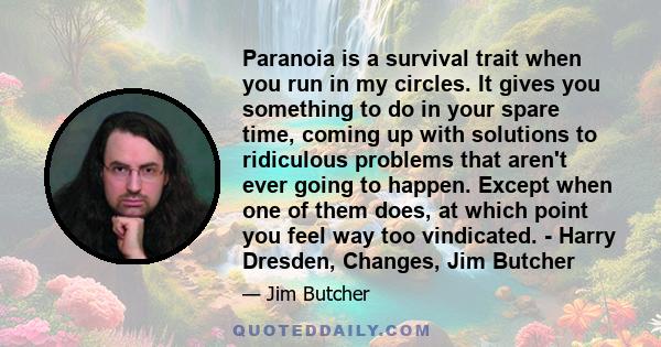 Paranoia is a survival trait when you run in my circles. It gives you something to do in your spare time, coming up with solutions to ridiculous problems that aren't ever going to happen. Except when one of them does,