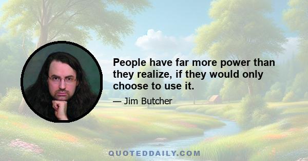 People have far more power than they realize, if they would only choose to use it.