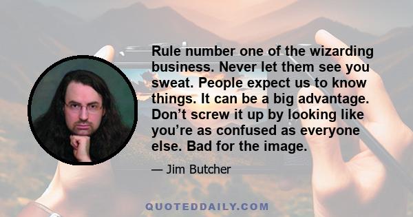 Rule number one of the wizarding business. Never let them see you sweat. People expect us to know things. It can be a big advantage. Don’t screw it up by looking like you’re as confused as everyone else. Bad for the