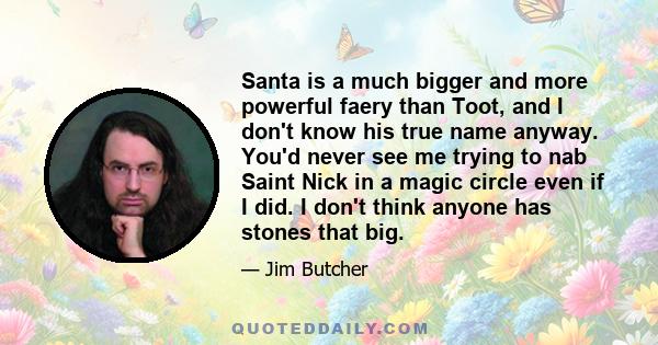 Santa is a much bigger and more powerful faery than Toot, and I don't know his true name anyway. You'd never see me trying to nab Saint Nick in a magic circle even if I did. I don't think anyone has stones that big.