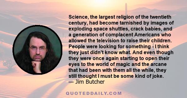 Science, the largest religion of the twentieth century, had become tarnished by images of exploding space shuttles, crack babies, and a generation of complacent Americans who allowed the television to raise their