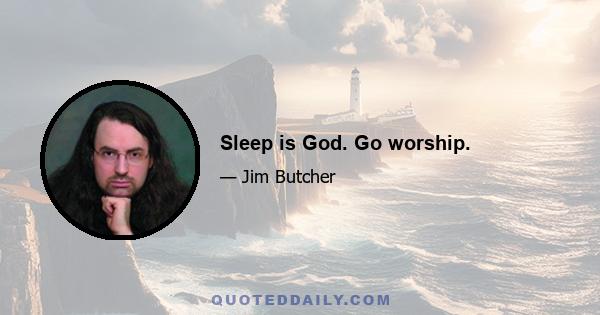 Sleep is God. Go worship.