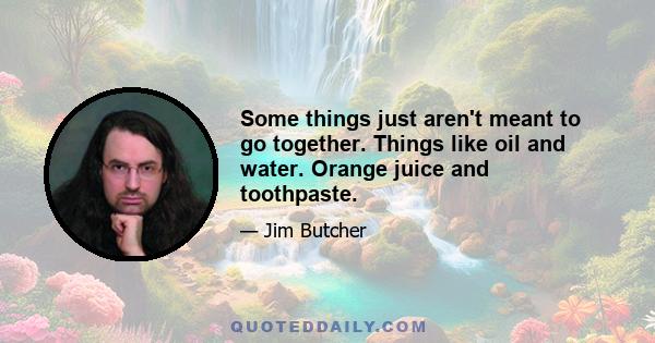 Some things just aren't meant to go together. Things like oil and water. Orange juice and toothpaste.