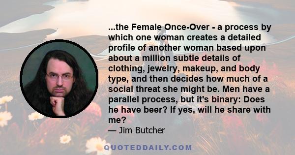 ...the Female Once-Over - a process by which one woman creates a detailed profile of another woman based upon about a million subtle details of clothing, jewelry, makeup, and body type, and then decides how much of a