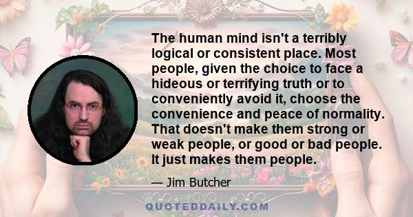 The human mind isn't a terribly logical or consistent place. Most people, given the choice to face a hideous or terrifying truth or to conveniently avoid it, choose the convenience and peace of normality. That doesn't