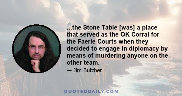 ...the Stone Table [was] a place that served as the OK Corral for the Faerie Courts when they decided to engage in diplomacy by means of murdering anyone on the other team.