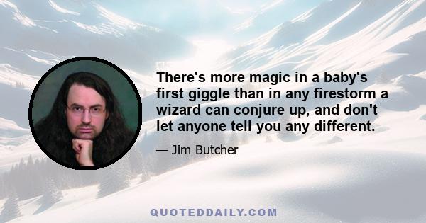 There's more magic in a baby's first giggle than in any firestorm a wizard can conjure up, and don't let anyone tell you any different.