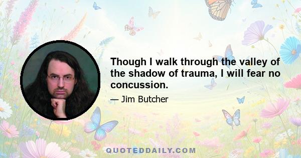 Though I walk through the valley of the shadow of trauma, I will fear no concussion.