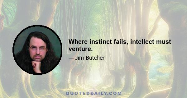 Where instinct fails, intellect must venture.