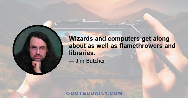 Wizards and computers get along about as well as flamethrowers and libraries.