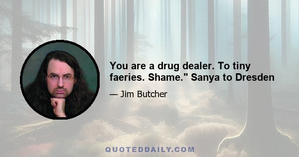 You are a drug dealer. To tiny faeries. Shame. Sanya to Dresden