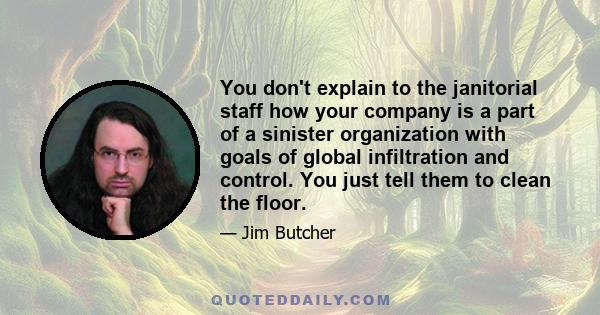 You don't explain to the janitorial staff how your company is a part of a sinister organization with goals of global infiltration and control. You just tell them to clean the floor.