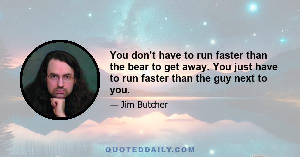 You don’t have to run faster than the bear to get away. You just have to run faster than the guy next to you.