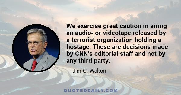 We exercise great caution in airing an audio- or videotape released by a terrorist organization holding a hostage. These are decisions made by CNN's editorial staff and not by any third party.