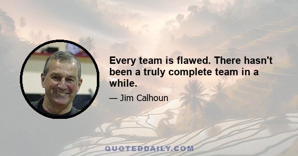 Every team is flawed. There hasn't been a truly complete team in a while.