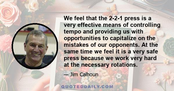 We feel that the 2-2-1 press is a very effective means of controlling tempo and providing us with opportunities to capitalize on the mistakes of our opponents. At the same time we feel it is a very safe press because we 