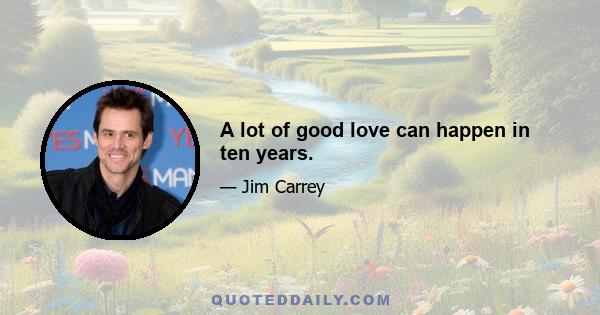 A lot of good love can happen in ten years.