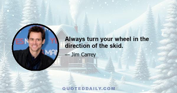 Always turn your wheel in the direction of the skid.