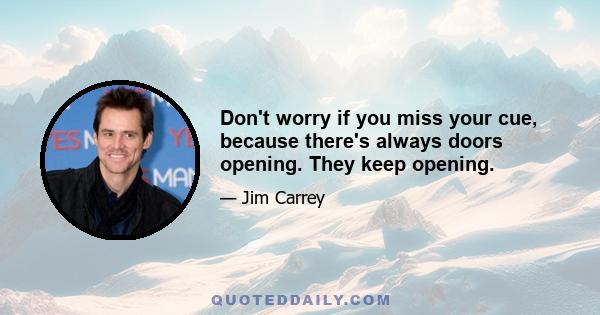 Don't worry if you miss your cue, because there's always doors opening. They keep opening.