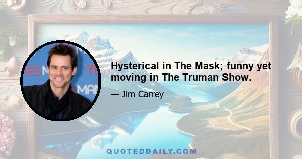 Hysterical in The Mask; funny yet moving in The Truman Show.