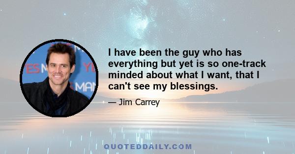 I have been the guy who has everything but yet is so one-track minded about what I want, that I can't see my blessings.