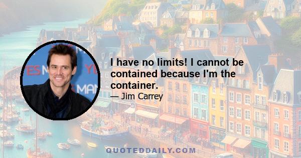 I have no limits! I cannot be contained because I'm the container.