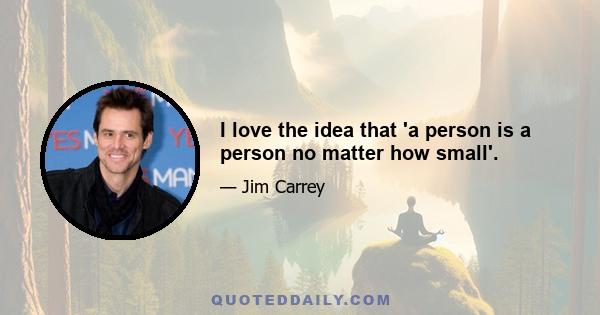 I love the idea that 'a person is a person no matter how small'.