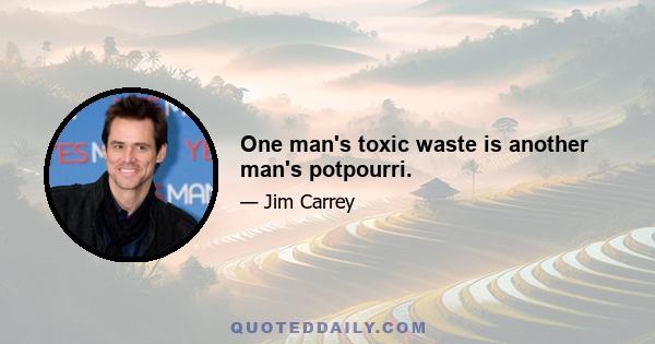 One man's toxic waste is another man's potpourri.