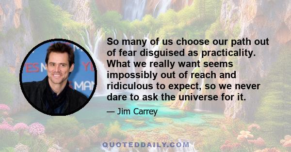 So many of us choose our path out of fear disguised as practicality. What we really want seems impossibly out of reach and ridiculous to expect, so we never dare to ask the universe for it.