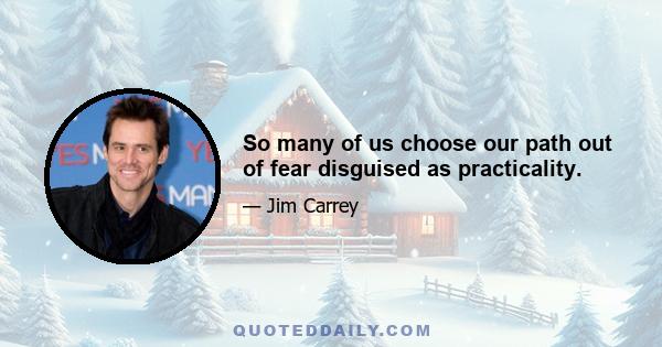 So many of us choose our path out of fear disguised as practicality.