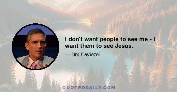 I don't want people to see me - I want them to see Jesus.